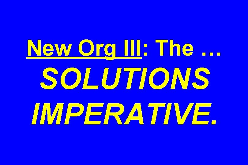 New Org III: The … SOLUTIONS IMPERATIVE. 