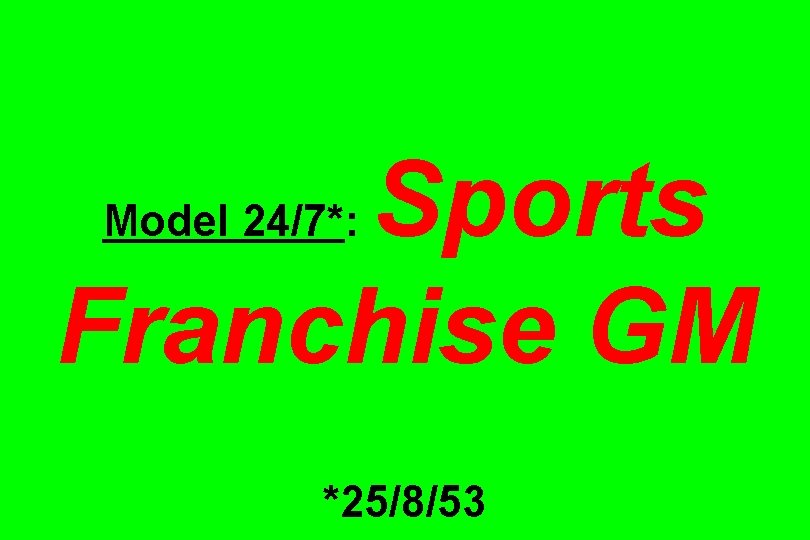 Sports Franchise GM Model 24/7*: *25/8/53 