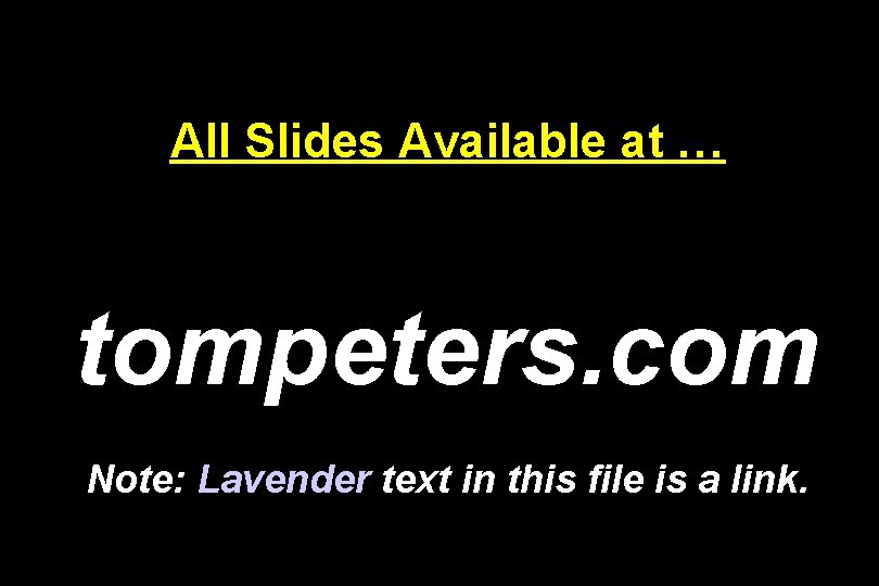 All Slides Available at … tompeters. com Note: Lavender text in this file is