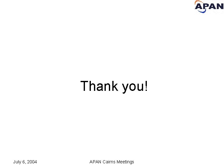 Thank you! July 6, 2004 APAN Cairns Meetings 