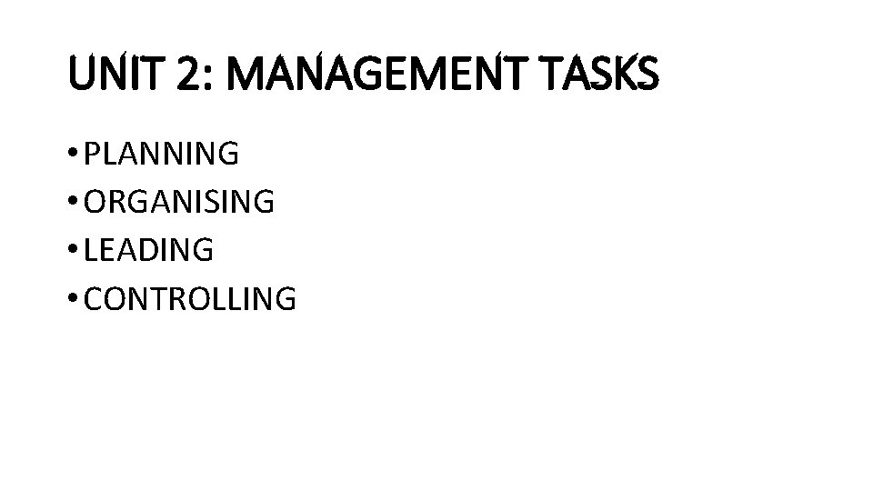 UNIT 2: MANAGEMENT TASKS • PLANNING • ORGANISING • LEADING • CONTROLLING  UNIT 2: MANAGEMENT TASKS • PLANNING • ORGANISING • LEADING • CONTROLLING