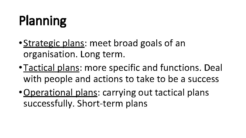 Planning • Strategic plans: meet broad goals of an organisation. Long term. • Tactical Planning • Strategic plans: meet broad goals of an organisation. Long term. • Tactical