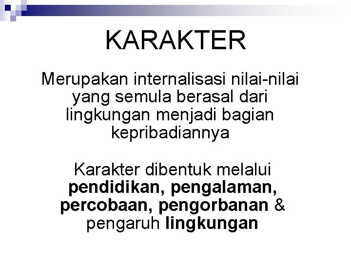 KARAKTER Merupakan internalisasi nilai-nilai yang semula berasal dari lingkungan menjadi bagian kepribadiannya Karakter dibentuk