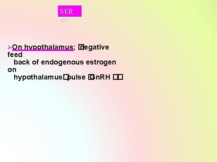 SER Ms ØOn hypothalamus; � negative feed back of endogenous estrogen on hypothalamus�pulse �