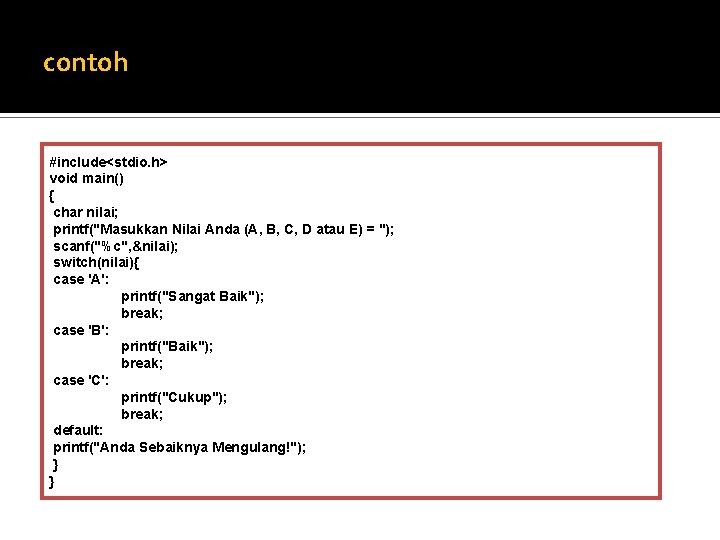 contoh #include<stdio. h> void main() { char nilai; printf("Masukkan Nilai Anda (A, B, C,