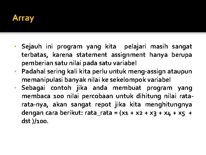 Array Sejauh ini program yang kita pelajari masih sangat terbatas, karena statement assignment hanya