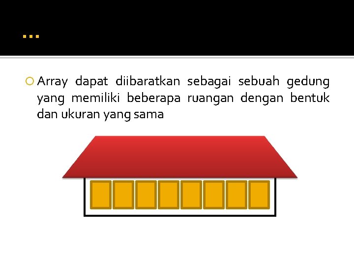 . . . Array dapat diibaratkan sebagai sebuah gedung yang memiliki beberapa ruangan dengan