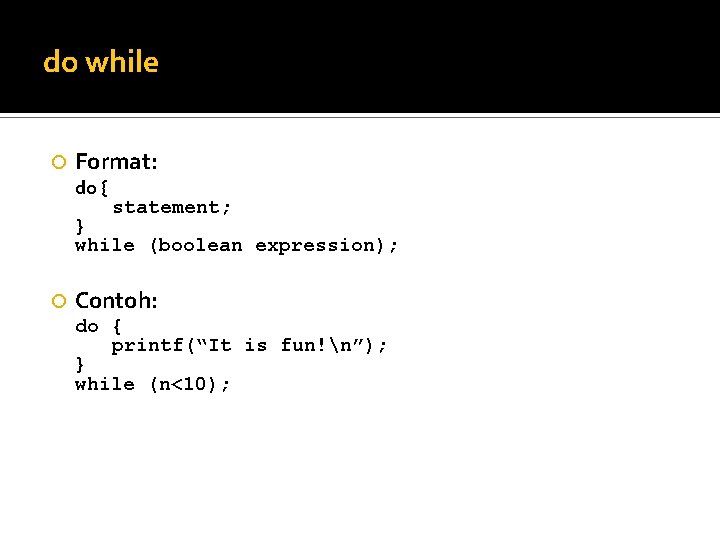 do while Format: do { statement; } while (boolean expression); Contoh: do { printf(“It