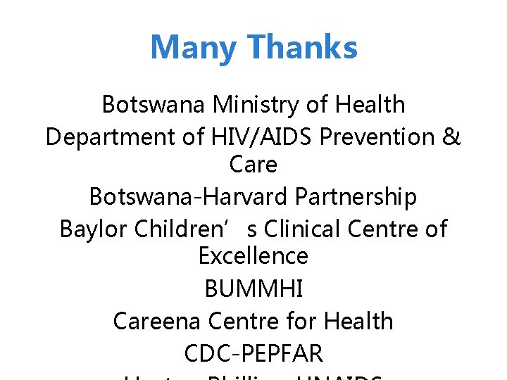 Many Thanks Botswana Ministry of Health Department of HIV/AIDS Prevention & Care Botswana-Harvard Partnership