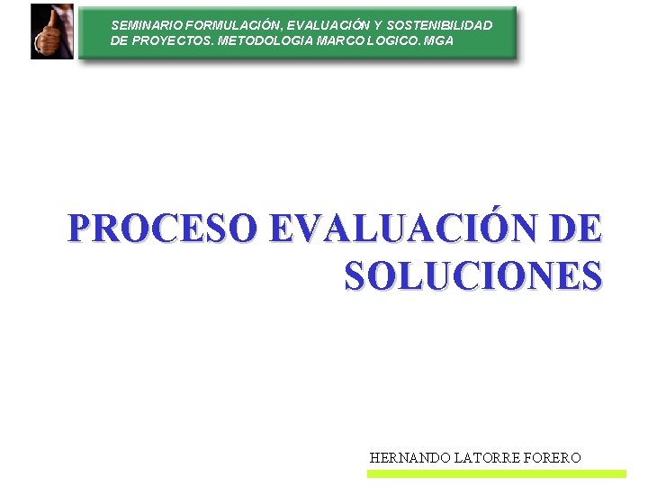 SEMINARIO FORMULACIÓN, EVALUACIÓN Y SOSTENIBILIDAD DE PROYECTOS. METODOLOGIA MARCO LOGICO. MGA PROCESO EVALUACIÓN DE