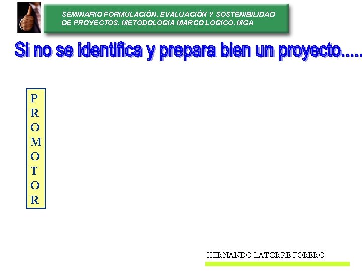 SEMINARIO FORMULACIÓN, EVALUACIÓN Y SOSTENIBILIDAD DE PROYECTOS. METODOLOGIA MARCO LOGICO. MGA P R O