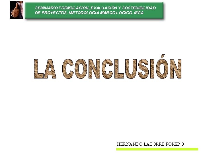 SEMINARIO FORMULACIÓN, EVALUACIÓN Y SOSTENIBILIDAD DE PROYECTOS. METODOLOGIA MARCO LOGICO. MGA HERNANDO LATORRE FORERO