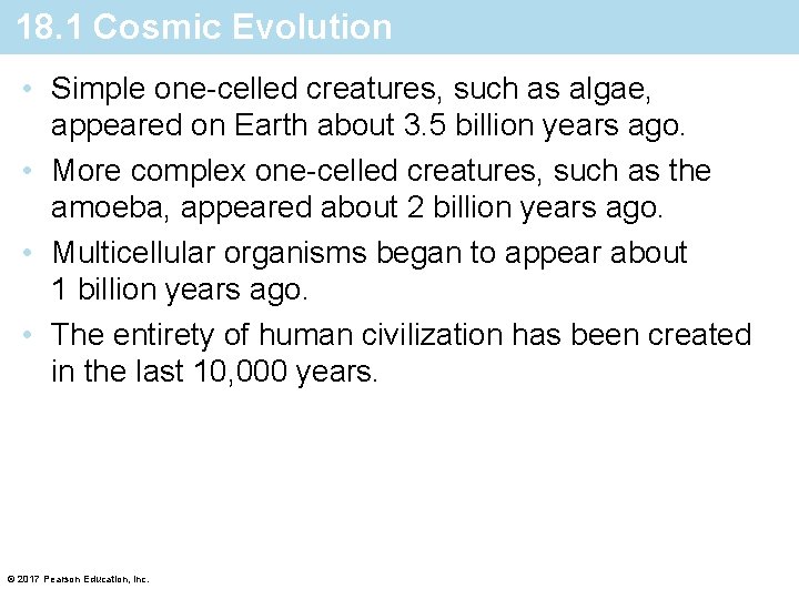 18. 1 Cosmic Evolution • Simple one-celled creatures, such as algae, appeared on Earth