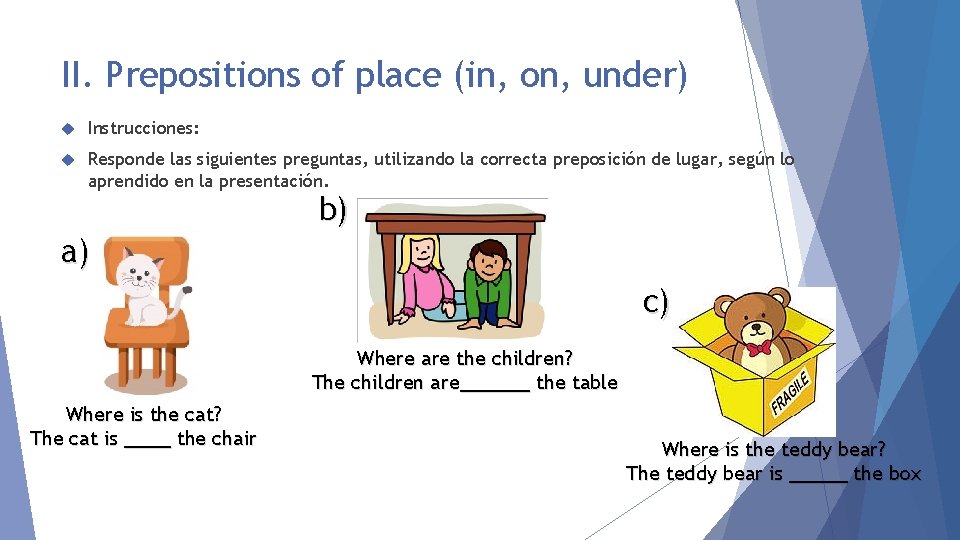 II. Prepositions of place (in, on, under) Instrucciones: Responde las siguientes preguntas, utilizando la