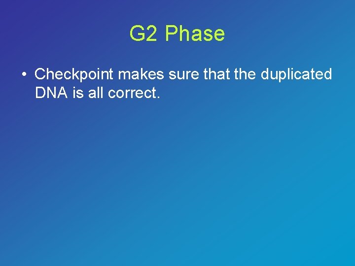 G 2 Phase • Checkpoint makes sure that the duplicated DNA is all correct.