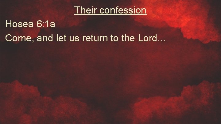 Their confession Hosea 6: 1 a Come, and let us return to the Lord.