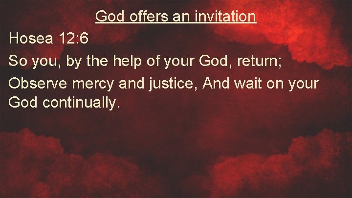 God offers an invitation Hosea 12: 6 So you, by the help of your