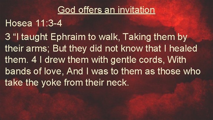 God offers an invitation Hosea 11: 3 -4 3 “I taught Ephraim to walk,