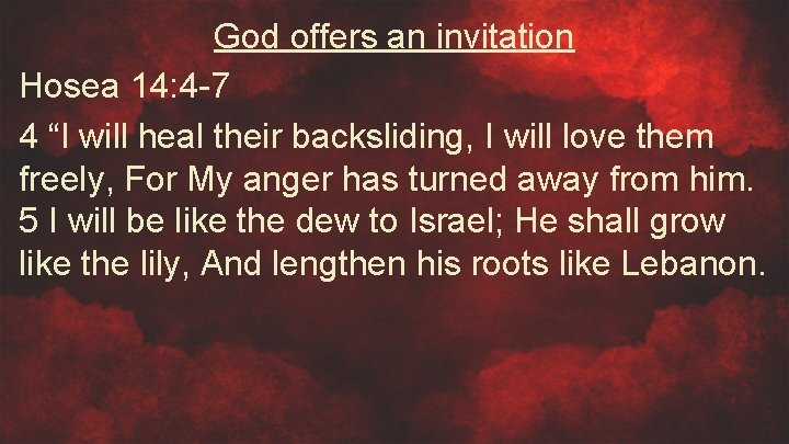 God offers an invitation Hosea 14: 4 -7 4 “I will heal their backsliding,