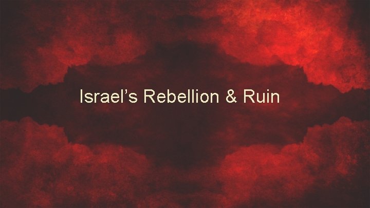 Israel’s Rebellion & Ruin 