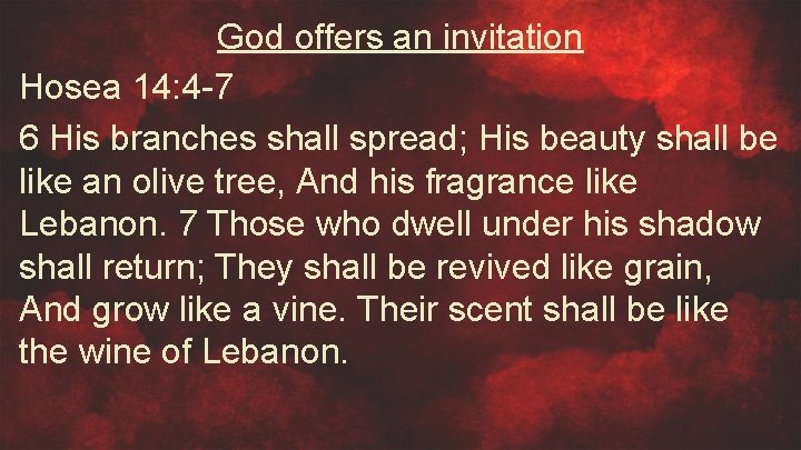 God offers an invitation Hosea 14: 4 -7 6 His branches shall spread; His