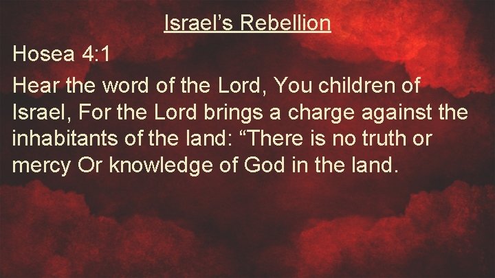 Israel’s Rebellion Hosea 4: 1 Hear the word of the Lord, You children of