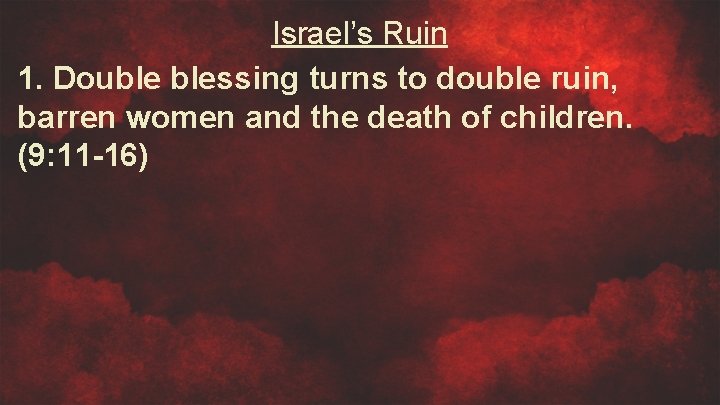 Israel’s Ruin 1. Double blessing turns to double ruin, barren women and the death