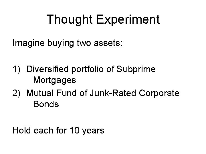 Thought Experiment Imagine buying two assets: 1) Diversified portfolio of Subprime Mortgages 2) Mutual