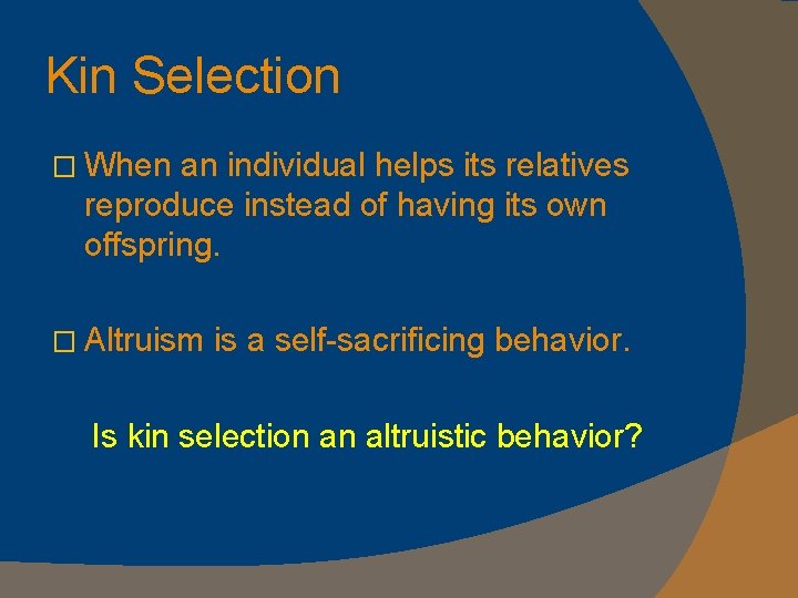 Kin Selection � When an individual helps its relatives reproduce instead of having its