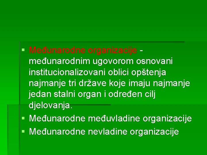 § Međunarodne organizacije međunarodnim ugovorom osnovani institucionalizovani oblici opštenja najmanje tri države koje imaju