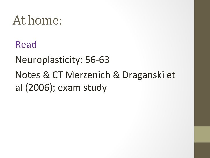 At home: Read Neuroplasticity: 56 -63 Notes & CT Merzenich & Draganski et al