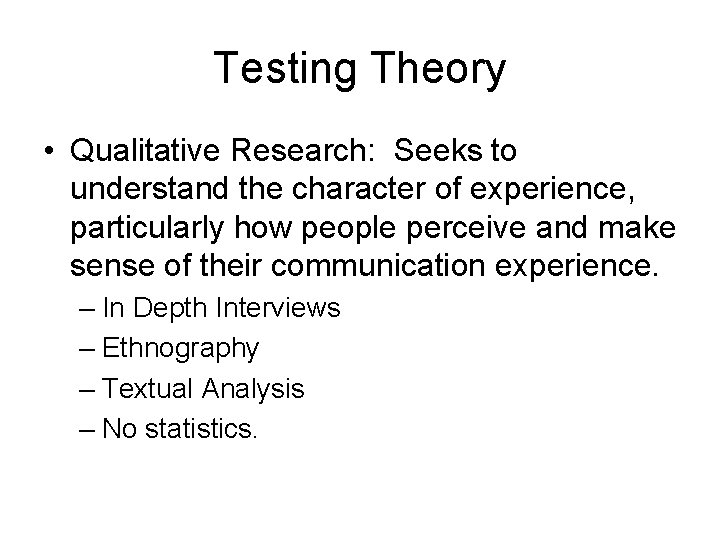 Testing Theory • Qualitative Research: Seeks to understand the character of experience, particularly how