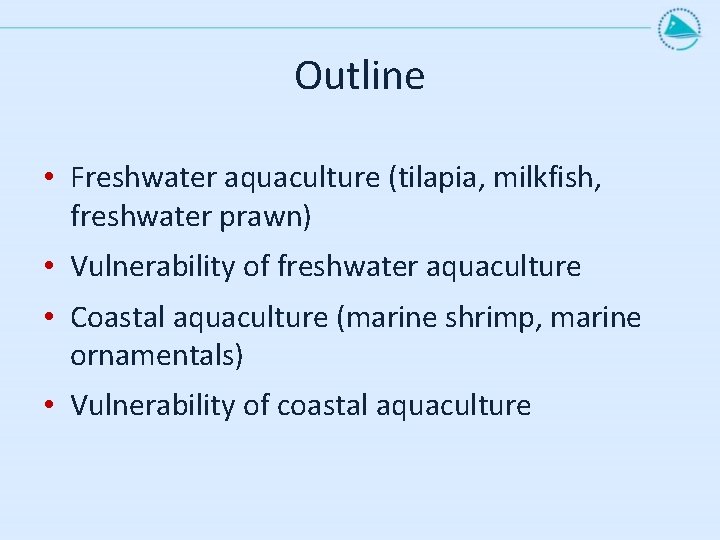 Outline • Freshwater aquaculture (tilapia, milkfish, freshwater prawn) • Vulnerability of freshwater aquaculture •