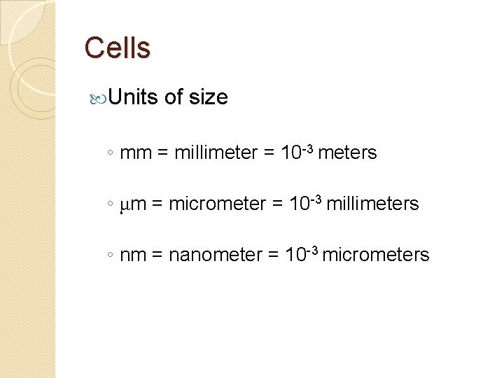 Cells Units of size ◦ mm = millimeter = 10 -3 meters ◦ μm