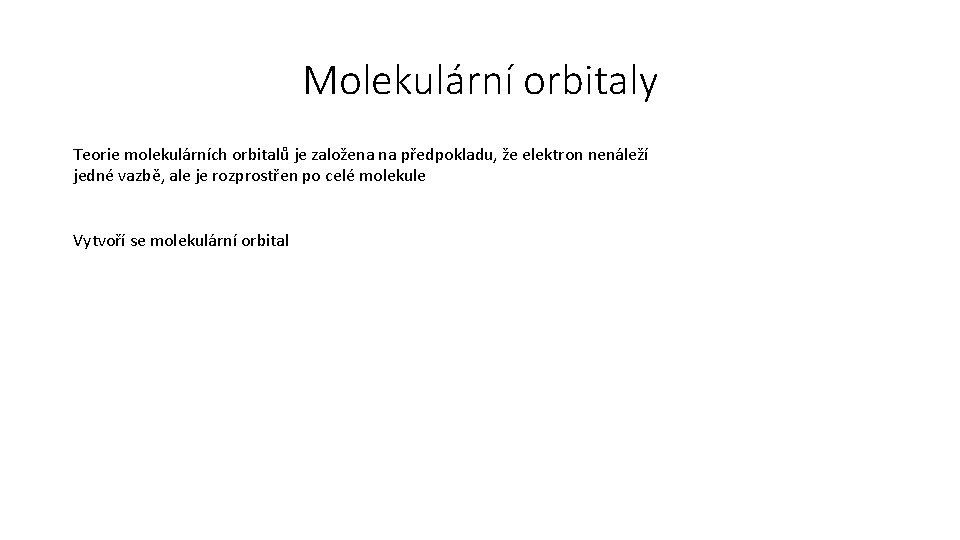 Molekulární orbitaly Teorie molekulárních orbitalů je založena na předpokladu, že elektron nenáleží jedné vazbě,