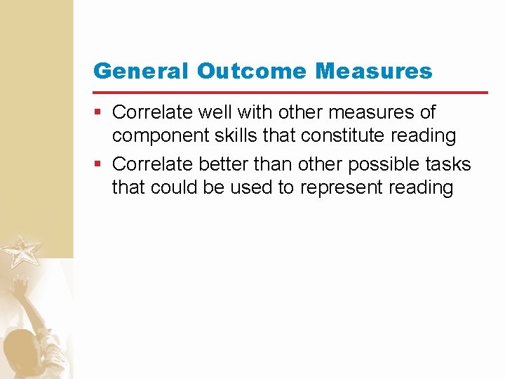 General Outcome Measures § Correlate well with other measures of component skills that constitute