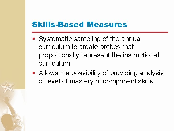 Skills-Based Measures § Systematic sampling of the annual curriculum to create probes that proportionally