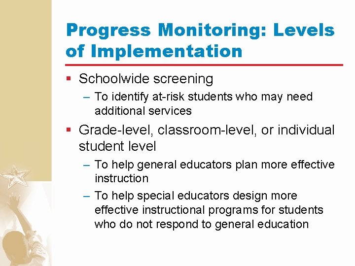 Progress Monitoring: Levels of Implementation § Schoolwide screening – To identify at-risk students who