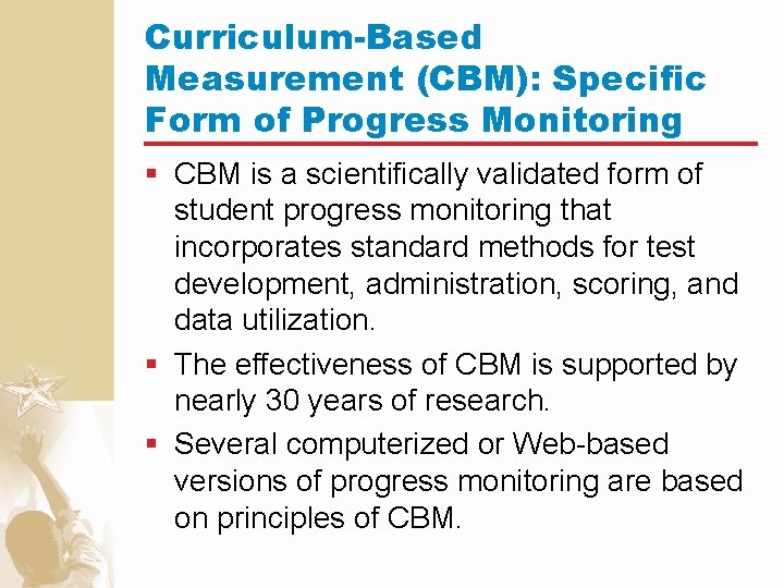 Curriculum-Based Measurement (CBM): Specific Form of Progress Monitoring § CBM is a scientifically validated