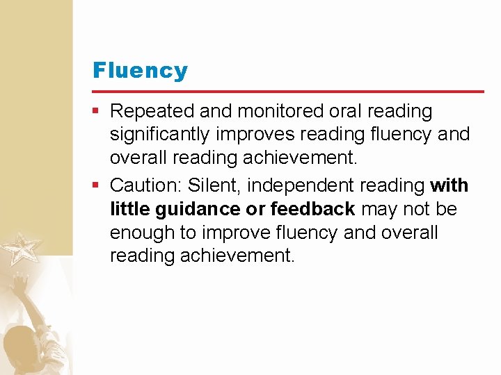 Fluency § Repeated and monitored oral reading significantly improves reading fluency and overall reading