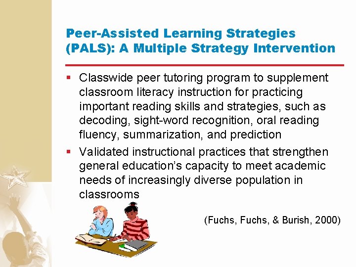 Peer-Assisted Learning Strategies (PALS): A Multiple Strategy Intervention § Classwide peer tutoring program to