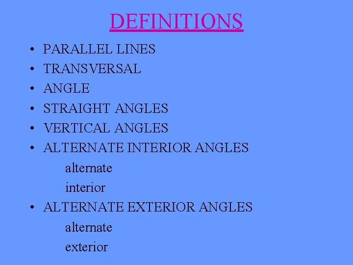 DEFINITIONS • • • PARALLEL LINES TRANSVERSAL ANGLE STRAIGHT ANGLES VERTICAL ANGLES ALTERNATE INTERIOR