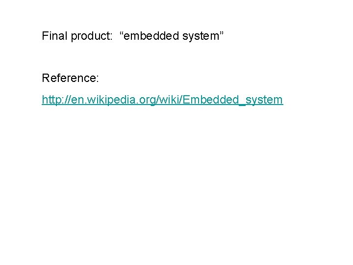 Final product: “embedded system” Reference: http: //en. wikipedia. org/wiki/Embedded_system Final product: “embedded system” Reference: http: //en. wikipedia. org/wiki/Embedded_system