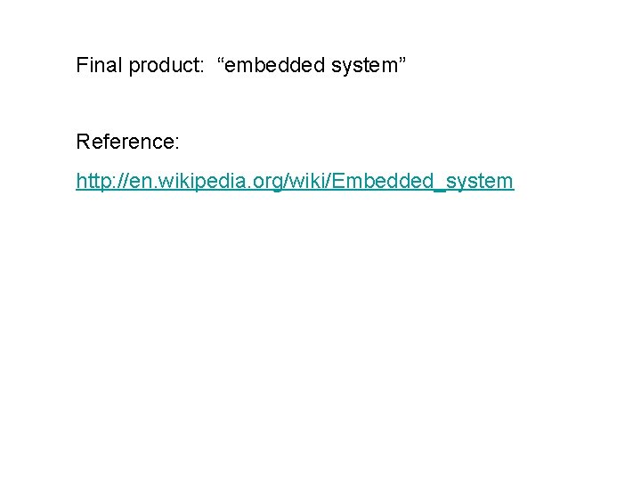 Final product: “embedded system” Reference: http: //en. wikipedia. org/wiki/Embedded_system 