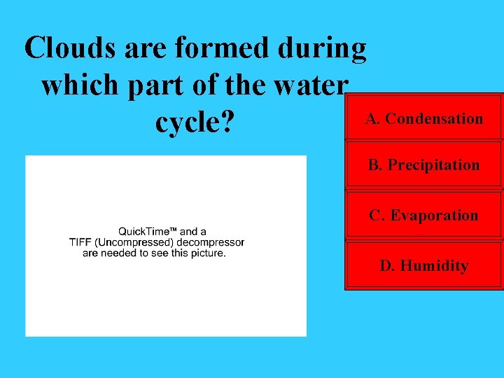 Clouds are formed during which part of the water A. Condensation cycle? B. Precipitation