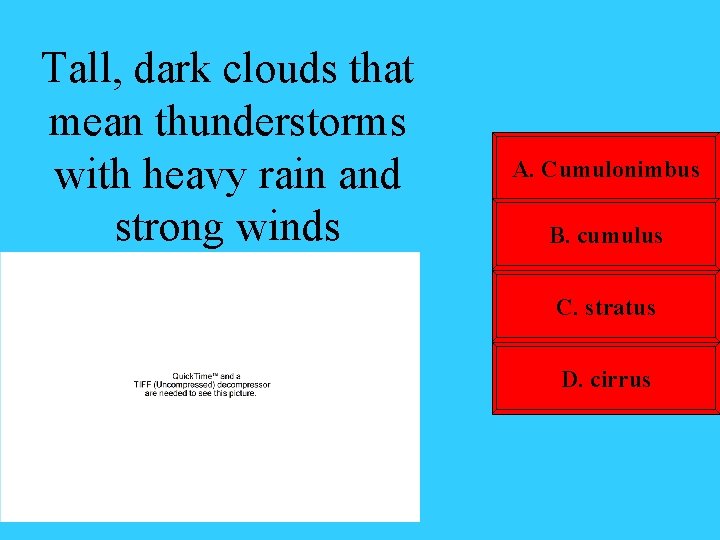 Tall, dark clouds that mean thunderstorms with heavy rain and strong winds A. Cumulonimbus