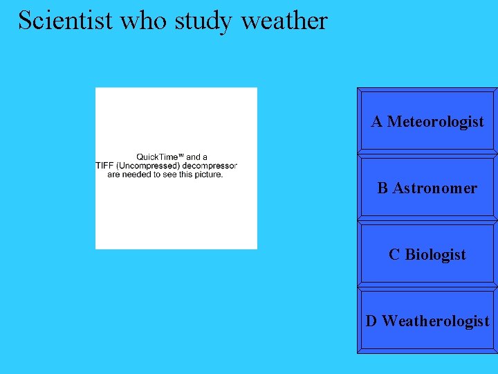 Scientist who study weather A Meteorologist B Astronomer C Biologist D Weatherologist 