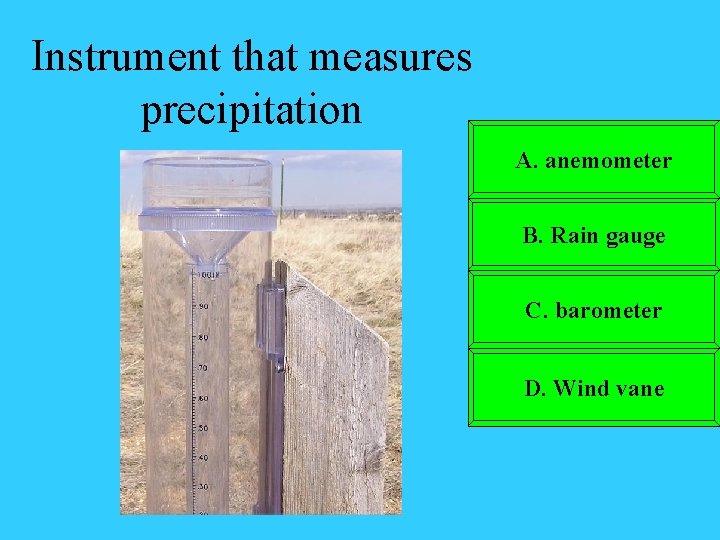 Instrument that measures precipitation A. anemometer B. Rain gauge C. barometer D. Wind vane