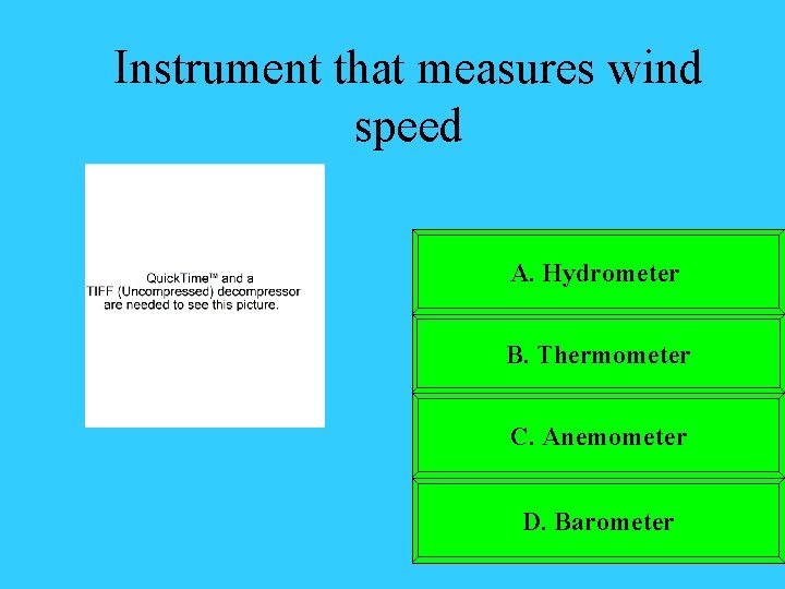 Instrument that measures wind speed A. Hydrometer B. Thermometer C. Anemometer D. Barometer 