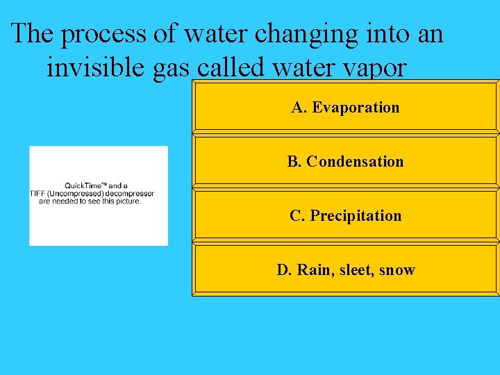 The process of water changing into an invisible gas called water vapor A. Evaporation